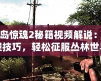 孤島驚魂2秘籍視頻解說：掌握技巧，輕松征服叢林世界