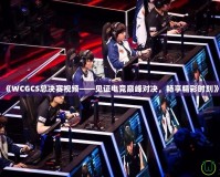 《WCGCS總決賽視頻——見證電競巔峰對決，暢享精彩時刻》