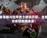 王者榮耀與鎧甲勇士聯(lián)動開啟，全新游戲體驗震撼來襲！
