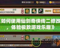 《如何使用仙劍奇?zhèn)b傳二修改器，體驗(yàn)極致游戲樂(lè)趣》