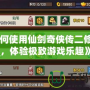 《如何使用仙劍奇俠傳二修改器，體驗極致游戲樂趣》