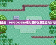 暢玩經典！PSP3000GBA模擬器帶你重溫經典游戲時光