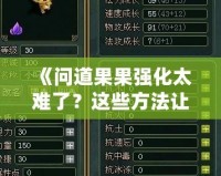 《問(wèn)道果果強(qiáng)化太難了？這些方法讓你輕松突破瓶頸！》