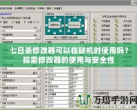 七日殺修改器可以在聯機時使用嗎？探索修改器的使用與安全性