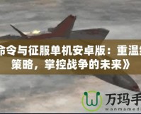 《命令與征服單機安卓版：重溫經典策略，掌控戰爭的未來》