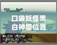 口袋妖怪黑白神獸位置全攻略：捕捉傳說(shuō)中的強(qiáng)力神獸，成就最強(qiáng)訓(xùn)練師