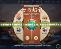 英雄聯盟點卷充值在哪里？快速充值攻略，助你輕松升級游戲體驗！