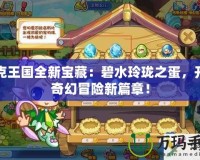 洛克王國全新寶藏：碧水玲瓏之蛋，開啟奇幻冒險新篇章！