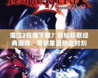 鬼泣2在哪下載？輕松獲取經典游戲，帶你重溫熱血時刻！