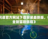 《問道官方網站下載安裝最新版，暢享全新冒險旅程》