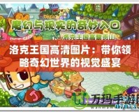 洛克王國高清圖片：帶你領略奇幻世界的視覺盛宴