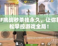 CF挑戰(zhàn)秒殺掛永久，讓你輕松掌控游戲全局！