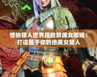 怪物獵人世界捏臉數據女御姐：打造屬于你的絕美女獵人