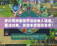 夢(mèng)幻西游重陽(yáng)節(jié)活動(dòng)單人謎底，重溫經(jīng)典，獎(jiǎng)勵(lì)豐厚等你來(lái)拿！
