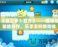《保衛蘿卜官方》——趣味與策略并存，樂享無窮游戲體驗