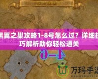 黑翼之巢攻略1-8號怎么過？詳細技巧解析助你輕松通關