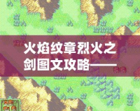 火焰紋章烈火之劍圖文攻略——征戰大陸的策略之道