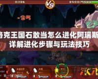 洛克王國石敢當怎么進化阿瑞斯？詳解進化步驟與玩法技巧