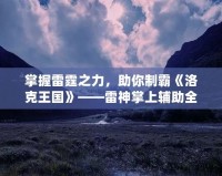 掌握雷霆之力，助你制霸《洛克王國》——雷神掌上輔助全解析