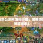 最新公測網游排行榜：哪些游戲脫穎而出？
