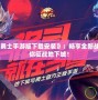 《地下城與勇士手游版下載安裝》：暢享全新戰斗體驗，帶你征戰地下城！