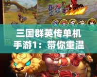 三國群英傳單機手游1：帶你重溫經典，體驗最純粹的三國英雄之旅