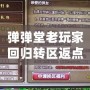彈彈堂老玩家回歸轉區返點規則詳解，助你輕松重返戰場