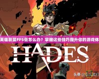 玩英雄聯盟FPS低怎么辦？掌握這些技巧提升你的游戲體驗