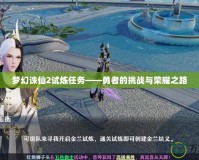 夢幻誅仙2試煉任務——勇者的挑戰與榮耀之路