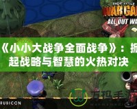 《小小大戰爭全面戰爭》：掀起戰略與智慧的火熱對決