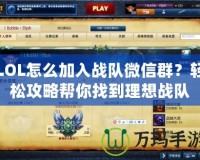 LOL怎么加入戰隊微信群？輕松攻略幫你找到理想戰隊