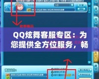QQ炫舞客服專(zhuān)區(qū)：為您提供全方位服務(wù)，暢享無(wú)憂游戲體驗(yàn)