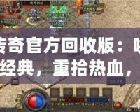傳奇官方回收版：喚醒經典，重拾熱血，暢享完美游戲體驗！