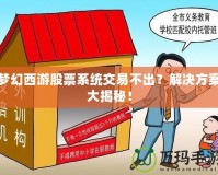 夢幻西游股票系統交易不出？解決方案大揭秘！