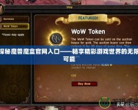 探秘魔獸魔盒官網入口——暢享精彩游戲世界的無限可能