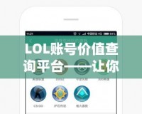 LOL賬號價值查詢平臺——讓你的游戲賬號煥發新價值！