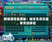 網絡游戲免費版：暢享無盡樂趣，零負擔體驗