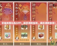 軒轅傳奇禮包APP：暢享游戲福利，提升游戲體驗(yàn)！