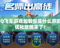 QQ飛車游戲加載慢是什么原因？?jī)?yōu)化攻略來(lái)了！