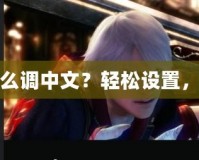 鬼泣5PS4實體版怎么調中文？輕松設置，暢享極致游戲體驗！