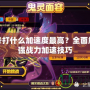 賽爾號打什么加速度最高？全面解析最強戰(zhàn)力加速技巧