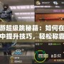 cf端游超級跳秘籍：如何在穿越火線中提升技巧，輕松稱霸戰場
