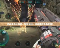逆戰手機云游戲：輕松暢玩，游戲體驗不再受限！