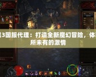 暗黑3國服代理：打造全新魔幻冒險，體驗前所未有的激情