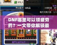 DNF哪里可以領疲勞藥？一文帶你解鎖最全領取方式！