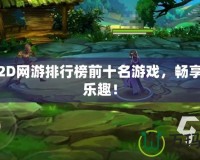 免費2D網游排行榜前十名游戲，暢享無限樂趣！
