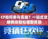 CF如何參與競猜？一站式攻略教你輕松賺取獎(jiǎng)勵(lì)