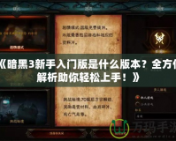 《暗黑3新手入門版是什么版本？全方位解析助你輕松上手！》