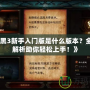 《暗黑3新手入門版是什么版本？全方位解析助你輕松上手！》
