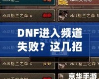 DNF進入頻道失敗？這幾招幫你輕松解決困擾！